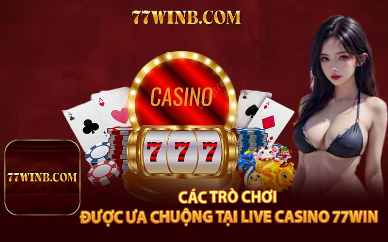 Các Trò Chơi Được Ưa Chuộng Tại Live Casino 77win