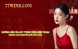 Hướng Dẫn Tải App 77WIN Trên Điện Thoại Dành Cho Người Mới Bắt Đầu