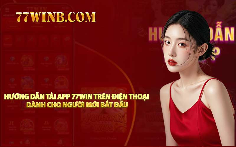 Hướng Dẫn Tải App 77WIN Trên Điện Thoại Dành Cho Người Mới Bắt Đầu