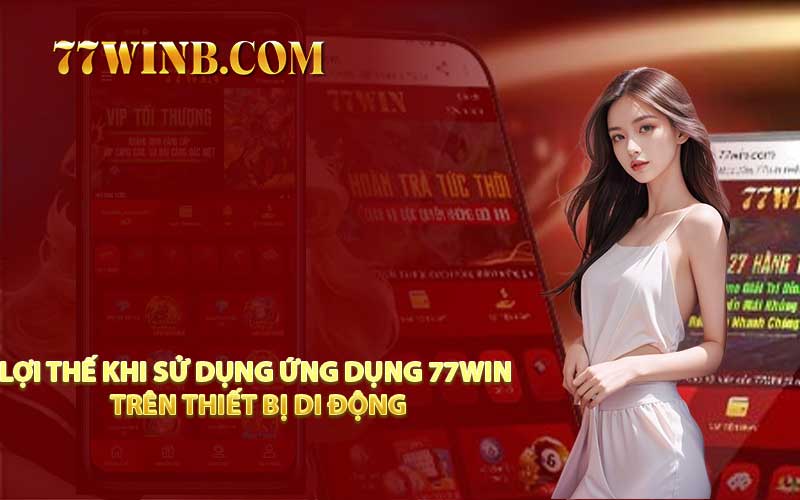 Lợi Thế Khi Sử Dụng Ứng Dụng 77WIN Trên Thiết Bị Di Động