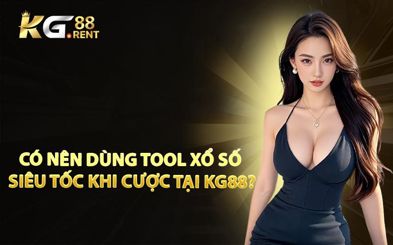 Có Nên Dùng Tool Xổ Số Siêu Tốc Khi Cược Tại KG88?
