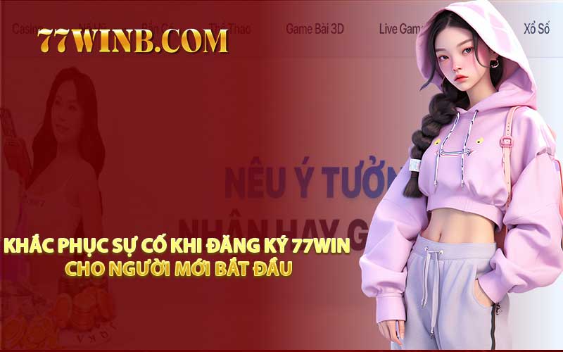 Khắc Phục Sự Cố Khi Đăng Ký 77WIN Cho Người Mới Bắt Đầu
