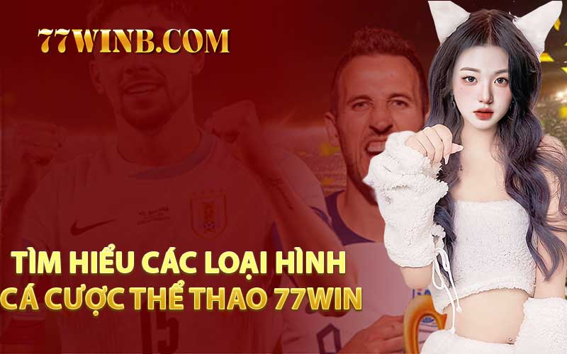Tìm Hiểu Các Loại Hình Cá Cược Thể Thao 77WIN