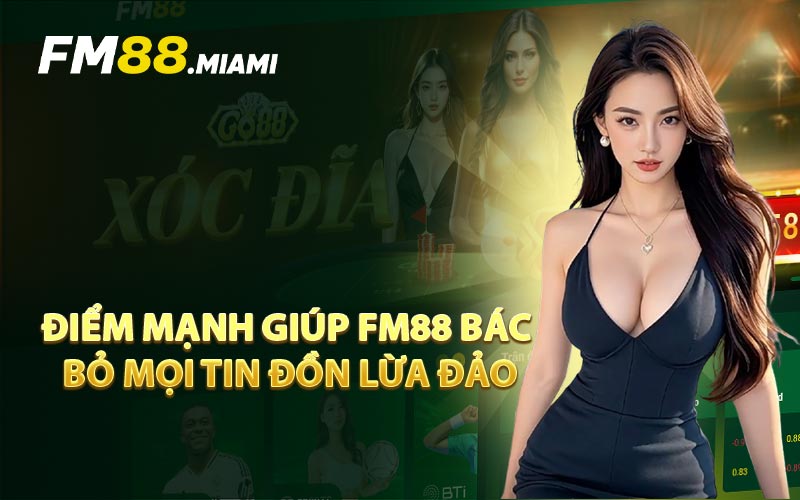 Điểm Mạnh Giúp FM88 Bác Bỏ Mọi Tin Đồn Lừa Đảo