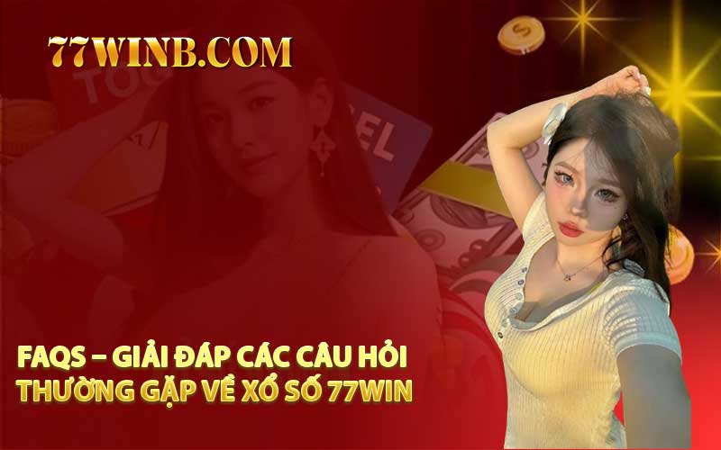 FAQs – Giải Đáp Các Câu Hỏi Thường Gặp Về Xổ Số 77WIN