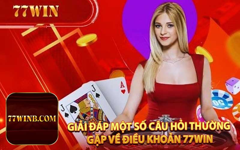 Giải Đáp Một Số Câu Hỏi Thường Gặp Về Điều Khoản 77WIN