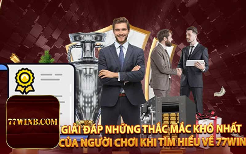 GIẢI ĐÁP NHỮNG THẮC MẮC KHÓ NHẤT CỦA NGƯỜI CHƠI KHI TÌM HIỂU VỀ 77WIN