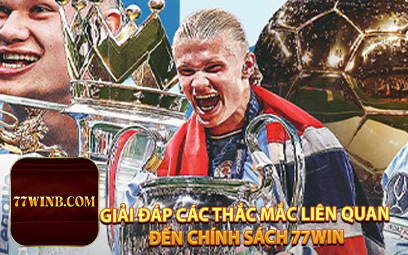 GIẢI ĐẮP CÁC THẮC MẮC LIÊN QUAN ĐẾN CHÍNH SÁCH 77WIN