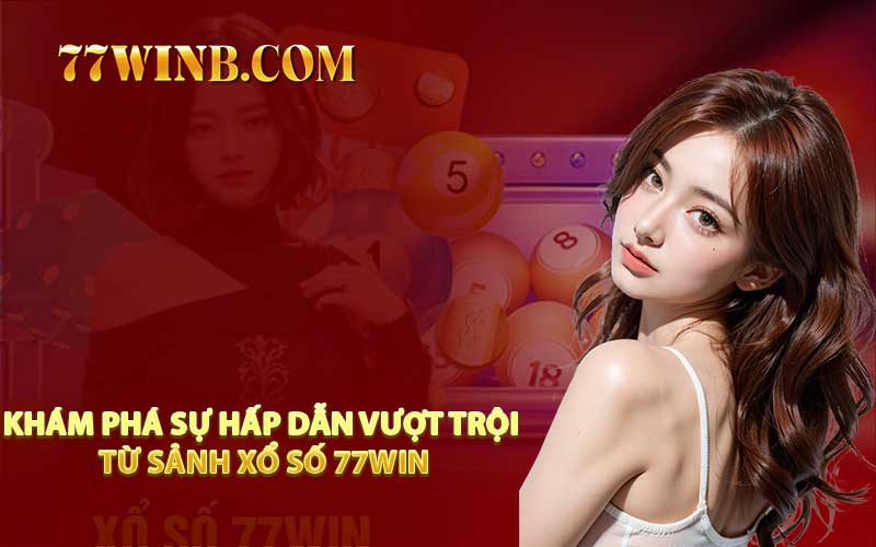 Khám Phá Sự Hấp Dẫn Vượt Trội Từ Sảnh Xổ Số 77WIN