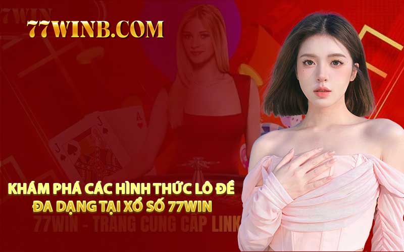 Khám Phá Các Hình Thức Lô Đề Đa Dạng Tại Xổ Số 77WIN