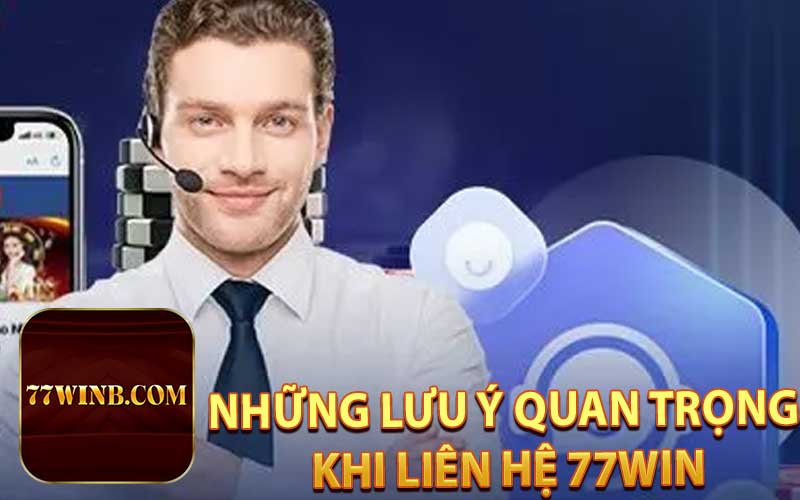Những Lưu Ý Quan Trọng Khi Liên Hệ 77WIN
