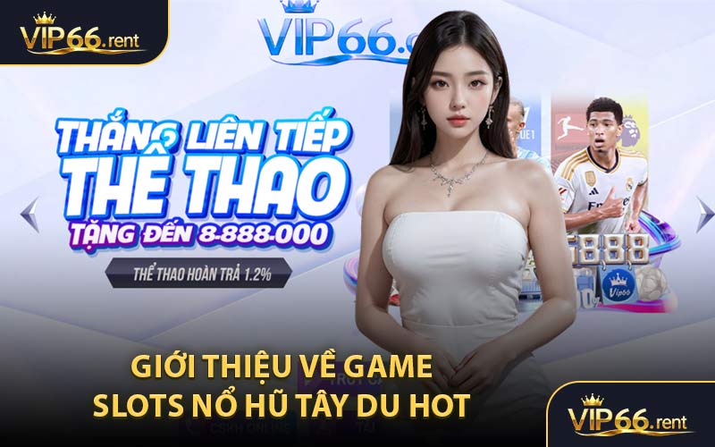 Giới thiệu về game slots nổ hũ tây du hot 