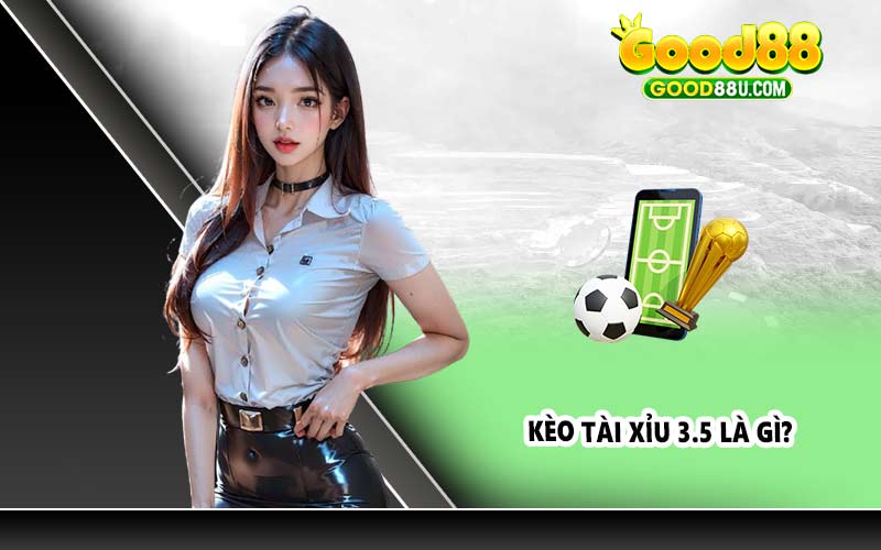 Kèo tài xỉu 3.5 là gì?