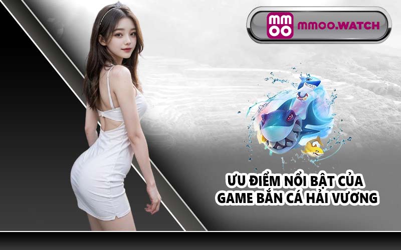 Ưu điểm nổi bật của game Bắn cá Hải Vương