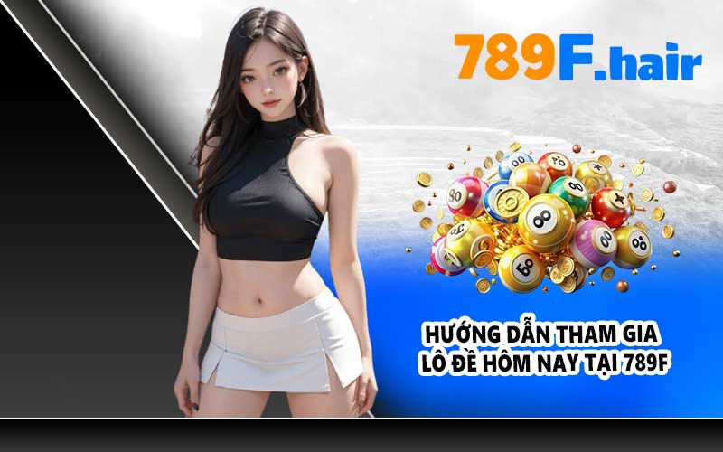 Hướng dẫn tham gia lô đề hôm nay tại 789F