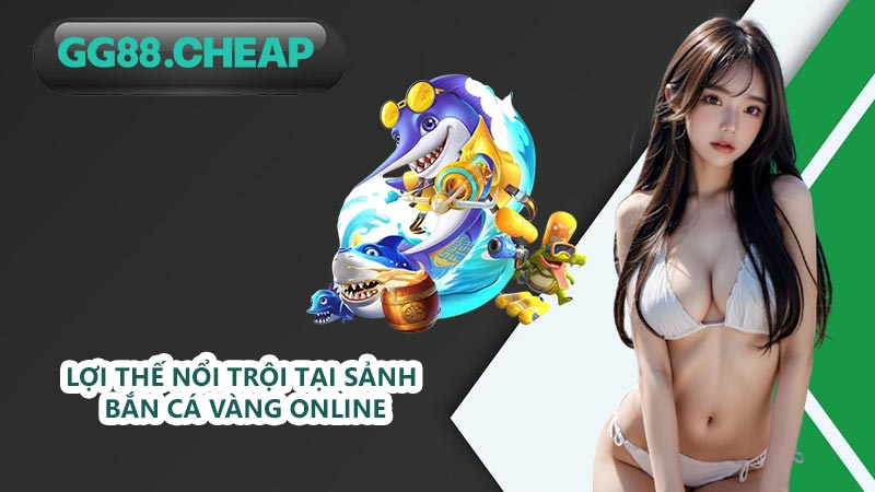 Lợi thế nổi trội tại sảnh bắn cá vàng online